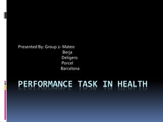 PERFORMANCE TASK IN HEALTH
Presented By: Group 2- Mateo
Berja
Deligero
Porcel
Barcelona
 