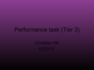 Performance task (Tier 3)

        Christian Hill
         10/22/12
 