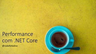 Performance
com .NET Core
@rodolfofadino
 