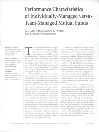 Performance Characteristics
                               of Individually-Managed versus
                               Team-Managed Mutual Funds
                               RICHARD T. BLISS, MARK E. POTTER,
                               AND CHRISTOPHER SCHWARZ




                                             he mutual fund industry has expe-              This focus on individual managers over-


                               T
RICHARD T. BUSS
is an associate professor of                 rienced extraordinaty growth in the     looks an important trend in mutual fund man-
finance at Babson College
                                             last two decades. At the end of 2005,   agement, i.e., each year tnore funds are managed
in Babson Park, MA.
                                             the combined assets of U.S. mutual      by groups or teams of individual managers.
                               funds approached S9 trillion, up from S370 bil-       Morningstar data hsts "Management Team" or
MARK E . POTTER                lion in 1984, while the number of individual          multiple individual managers by name for 60%
is an associate pmfessor of    funds grew from 1,200 to almost 9,000 over            of all equity flinds in 2003, up substantially from
fimiice at Babson College      the same period (ICI [2006, pp. 7-8]). In 1984,       just 30% iti 1992. The SEC s recent rule changes
in Babson Park, MA.            only 12% of U.S. households owned mutual              regarding the disclosure of more information
potterina@ habson.edu
                               funds, but by 2005, the number had quadru-            on the members of management teams high-
CHRISTOPHER                    pled to 48%, representing 54 million U.S.             light the importance of this trend to investors.'
SCHWARZ                        households (ICI [2006, p. II]).                       One explanation is that fund companies are
is a doctoral candidate               Along with this growth came consider-          using team management to avoid falhng victim
at the University of Massa-                                                          to "stars" that leave (Kovaleski [2000]). Another
                               able scrutiny of the managers running these
chusetts in Amhcrst.
                               mutual funds. Those guiding the largest and most       explanation is that groups make better decisions
chris schwarz@som.umass.edu
                               successflil flinds cotiimanded multi-million dollar   in the areas of selecting and managing a stock
                               salaries and appeared on magazine covers and          portfolio.
                               television talk shows discussing their invest-              In this article, we consider the manage-
                               ment secrets and offering advice. Debates about       ment company's choice of individual versus
                               value versus growth strategies, glamor stocks,        team management. Specifically, we look at dif-
                               efficient markets, and the pros and cons of           ferences in perfortnance, risk, expenses, and
                               indexing were commonplace. Each year, the             turnover. The theoretical bases for this analysis
                               "winners" saw the assets they managed grow            are found in existing research about the dif-
                               exponentially, while the "losers" lost investors      ferent processes—and the ensuing results—
                               or, in extreme cases, were ftred. A large body        used by individuals and groups to make
                               of academic research has been devoted to              decisions. We do not purport to provide insight
                               assessing individual mutual fund managers and         into the fund managers' decision-making
                               their performance. This research has evaluated        process. This question, while certainly inter-
                               the impact of numerous factors on fund per-           esting, is beyond the scope of this article. Our
                               fortnance, including the futid's size, structure,     focus is on discernible differences in the char-
                               and expenses; the age, tenure, educational level      acteristics of individually-managed versus
                               and compensation of the manager; and the              team-managed mutual funds.
                               turnover and risk profile of the fund.


     110      PEKFORMANCE CHARACTERISTICS OF INDIVIDUALLY-MANAGED VERSUS TEAM-MANAGED MUTUAI. FUNDS                          SPRING 2008
 