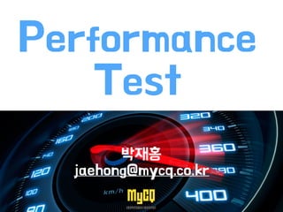 Performance
Test
박재홍
jaehong@mycq.co.kr
 