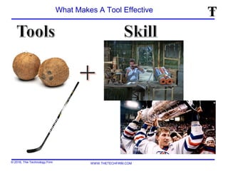 © 2016, The Technology Firm WWW.THETECHFIRM.COM
What Makes A Tool Effective
 