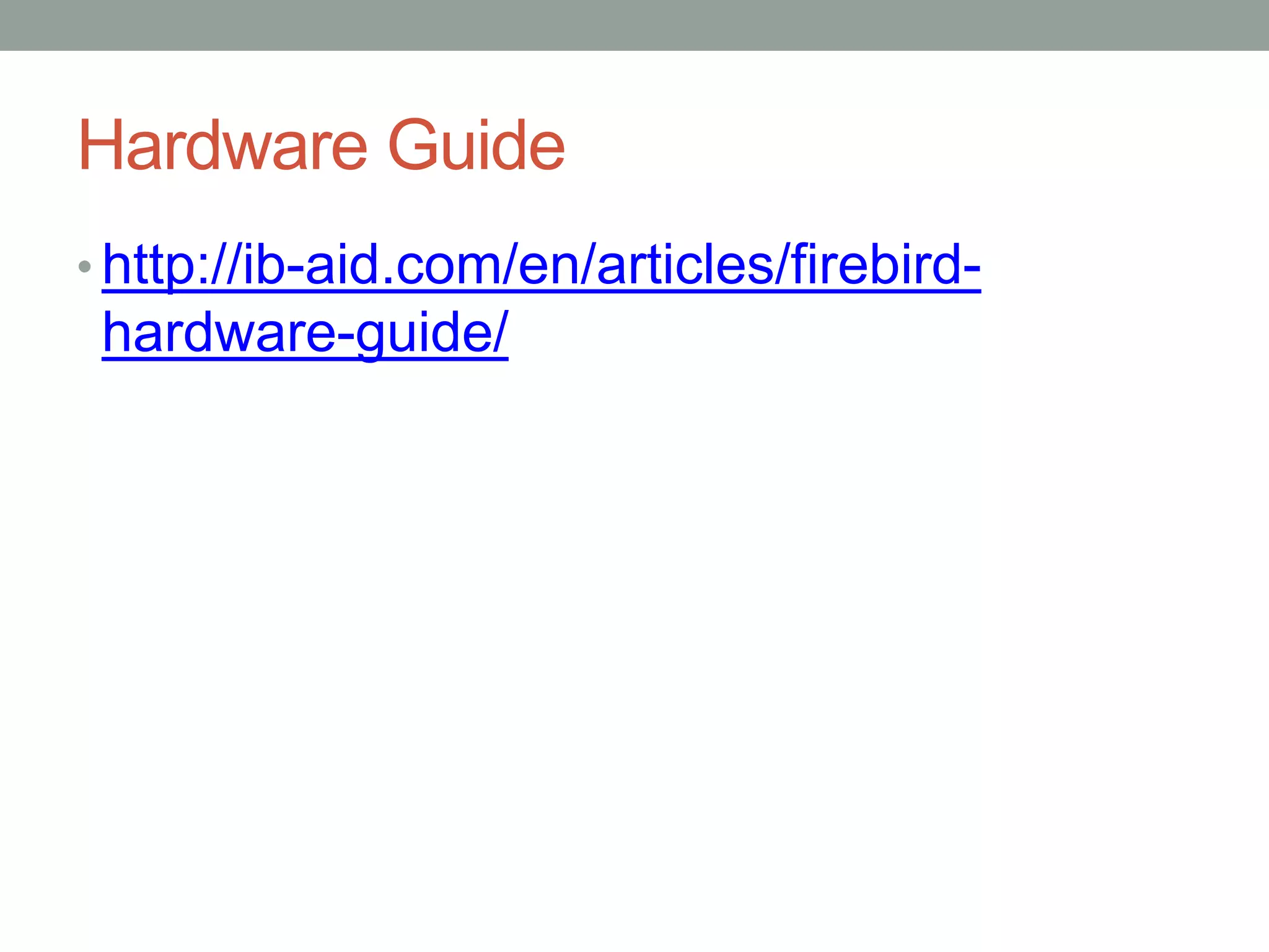 Hardware Guide
• http://ib-aid.com/en/articles/firebird-
hardware-guide/
 