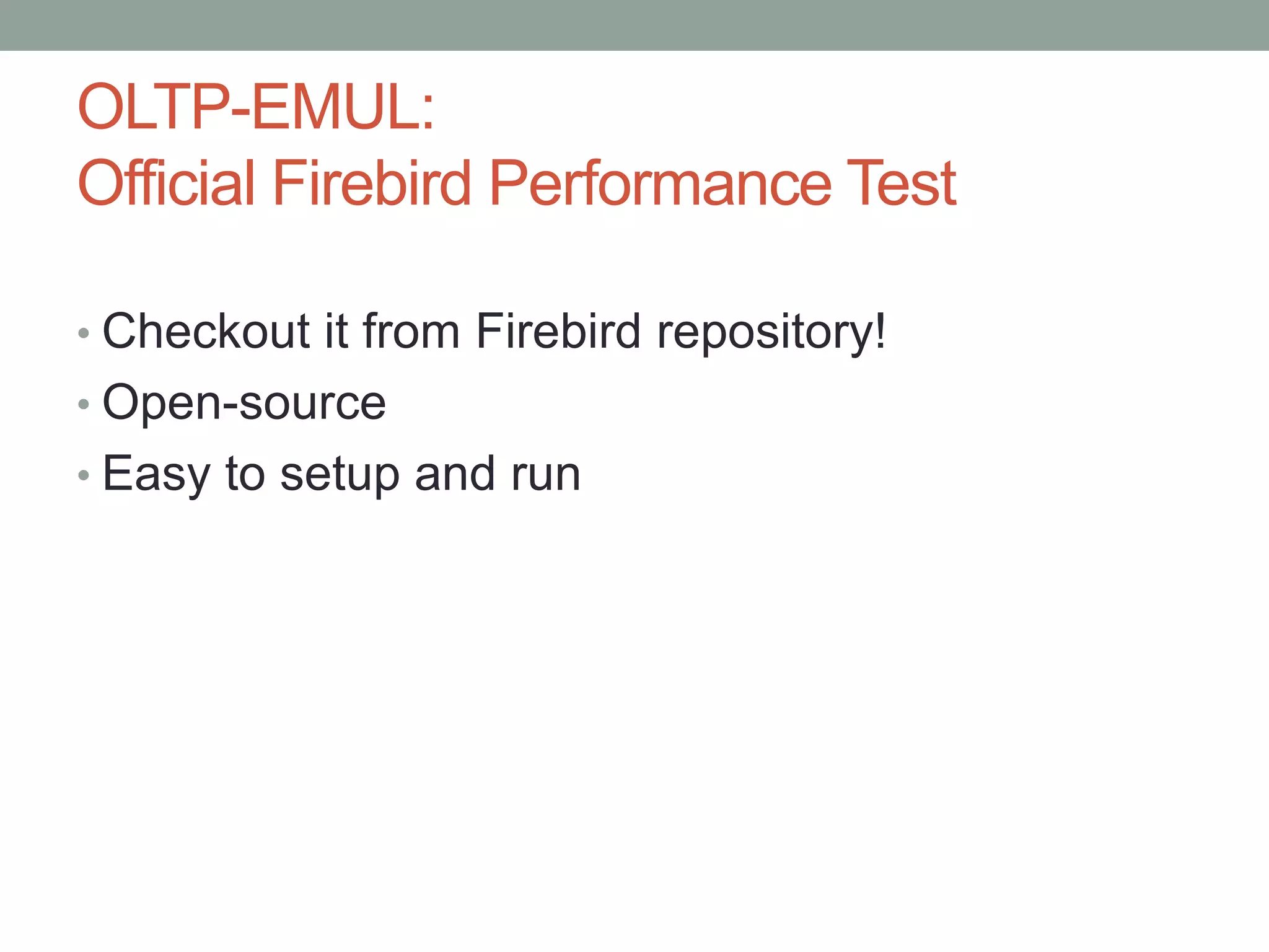 OLTP-EMUL:
Official Firebird Performance Test
• Checkout it from Firebird repository!
• Open-source
• Easy to setup and run
 