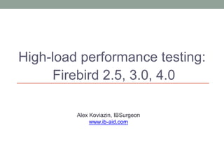 High-load performance testing:
Firebird 2.5, 3.0, 4.0
Alex Koviazin, IBSurgeon
www.ib-aid.com
 