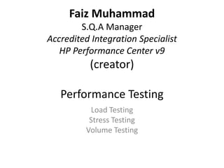 Faiz Muhammad
        S.Q.A Manager
Accredited Integration Specialist
   HP Performance Center v9
          (creator)

   Performance Testing
          Load Testing
          Stress Testing
         Volume Testing
 