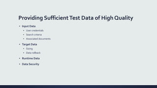 Providing SufficientTest Data of High Quality
▪ Input Data
▪ User credentials
▪ Search criteria
▪ Associated documents
▪ Target Data
▪ Sizing
▪ Data rollback
▪ Runtime Data
▪ Data Security
 