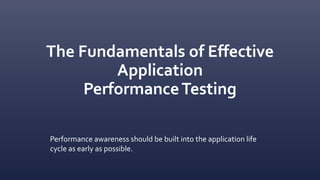 The Fundamentals of Effective
Application
PerformanceTesting
Performance awareness should be built into the application life
cycle as early as possible.
 