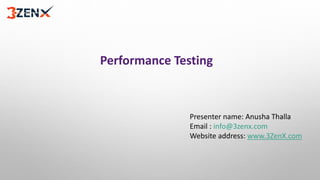 Performance Testing
Presenter name: Anusha Thalla
Email : info@3zenx.com
Website address: www.3ZenX.com
 