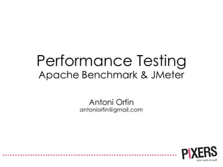 Performance Testing
Apache Benchmark & JMeter
Antoni Orfin
antoniorfin@gmail.com
 