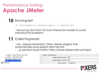 Performance Testing
Apache JMeter
Running test10
$ ./bin/jmeter -t scenario.jmx -n –l results.jtl
Collecting results11
- A...