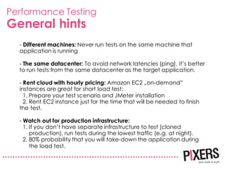 Performance Testing
General hints
- Different machines: Never run tests on the same machine that
application is running
- ...