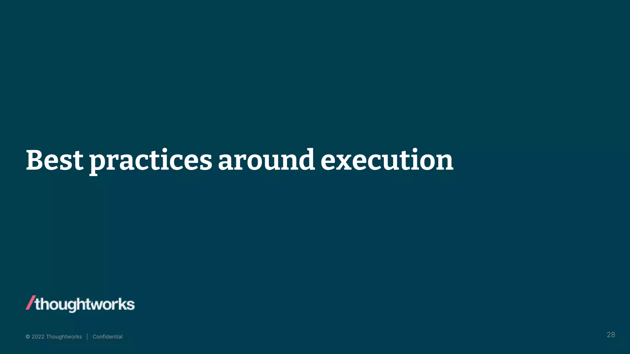© 2022 Thoughtworks | Confidential
Best practices around execution
28
 