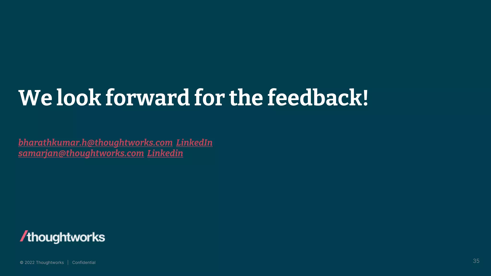 © 2022 Thoughtworks | Confidential
We look forward for the feedback!
bharathkumar.h@thoughtworks.com LinkedIn
samarjan@thoughtworks.com Linkedin
35
 