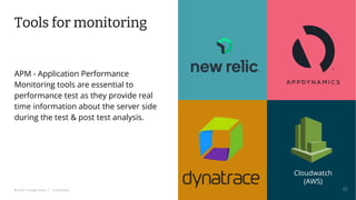 © 2022 Thoughtworks | Confidential
Tools for monitoring
APM - Application Performance
Monitoring tools are essential to
performance test as they provide real
time information about the server side
during the test & post test analysis.
22
Cloudwatch
(AWS)
 
