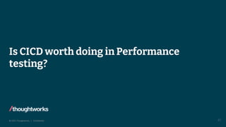 © 2022 Thoughtworks | Confidential
Is CICD worth doing in Performance
testing?
27
 