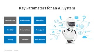 © 2022 Thoughtworks | Confidential
Key Parameters for an AI System
8
Response Time Responsiveness Availability
Reliability Resource Usage Throughput
Stability Error-Handling
Scalability
 