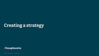 © 2022 Thoughtworks | Confidential
Creating a strategy
9
 