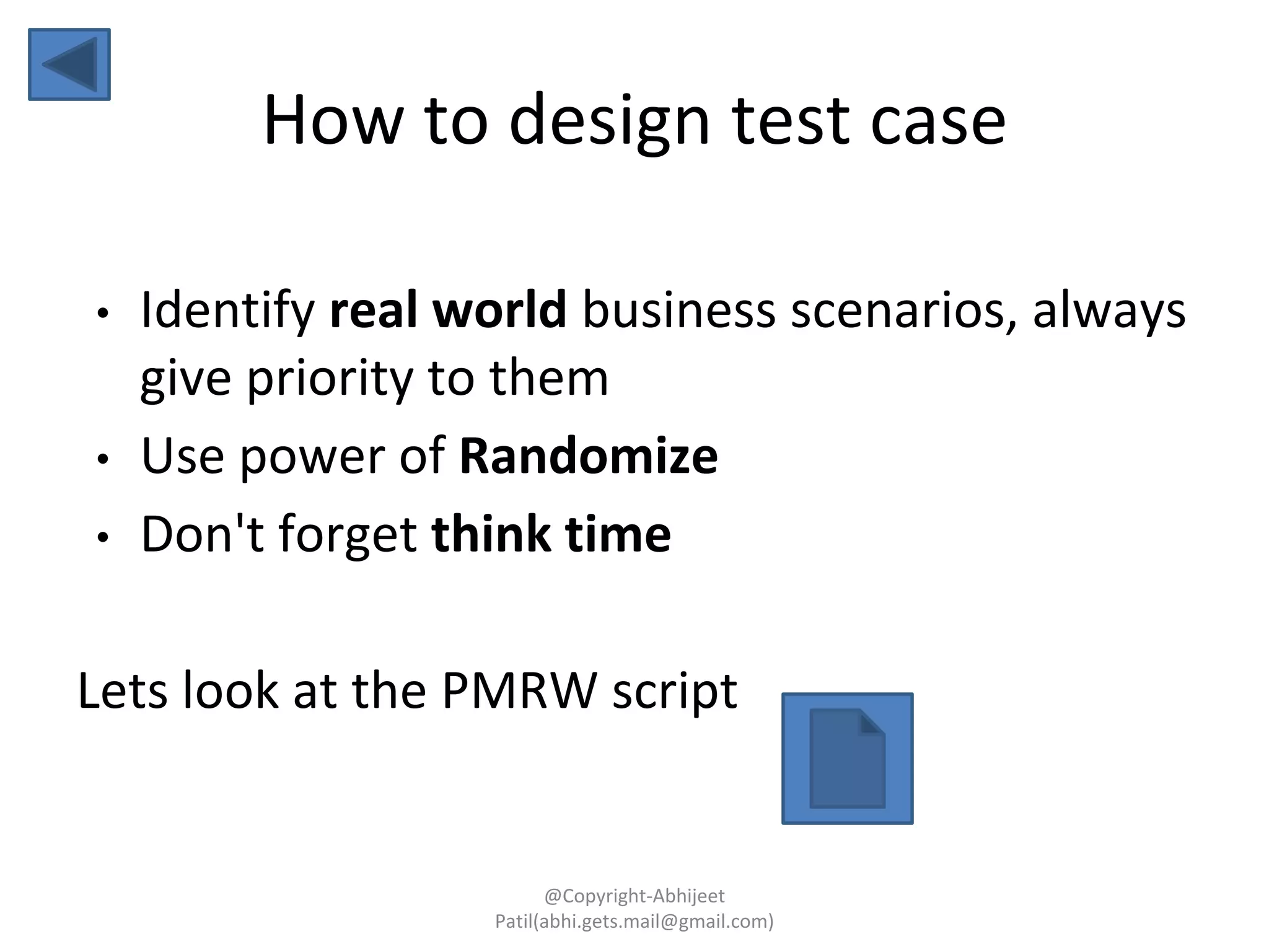 How to design test case
• Identify real world business scenarios, always
give priority to them
• Use power of Randomize
• Don't forget think time
Lets look at the PMRW script
@Copyright-Abhijeet
Patil(abhi.gets.mail@gmail.com)
 
