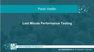 Last Minute Performance Testing
t WITH PASSION TO QUALITY
Pavlo Vedilin
QA CONFERENCE #1 IN UKRAINE, KYIV 2018
 