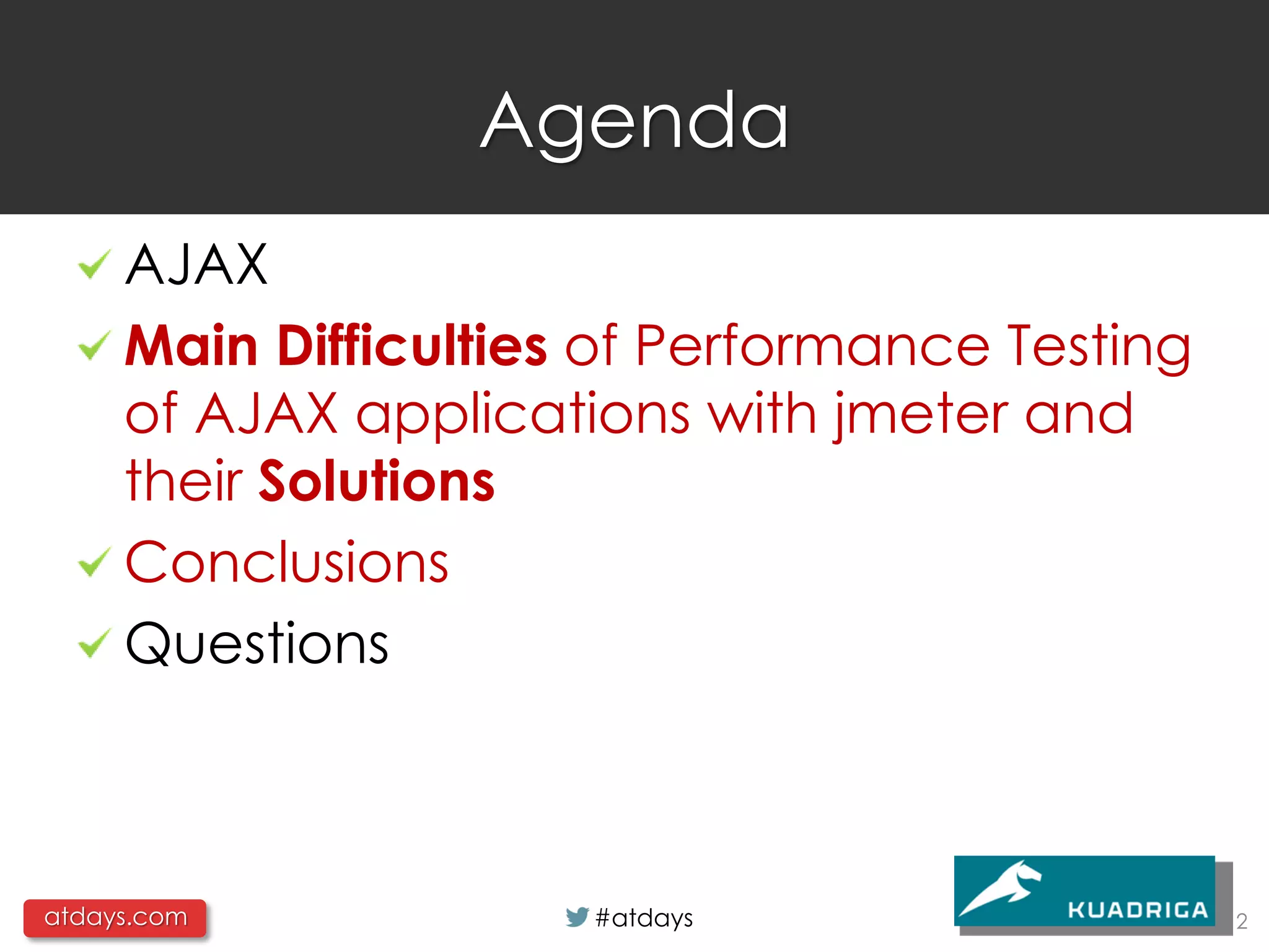 Agenda
     AJAX
     Main Difficulties of Performance Testing
     of AJAX applications with jmeter and
     their Solutions
     Conclusions
     Questions



atdays.com            #atdays                   2
 