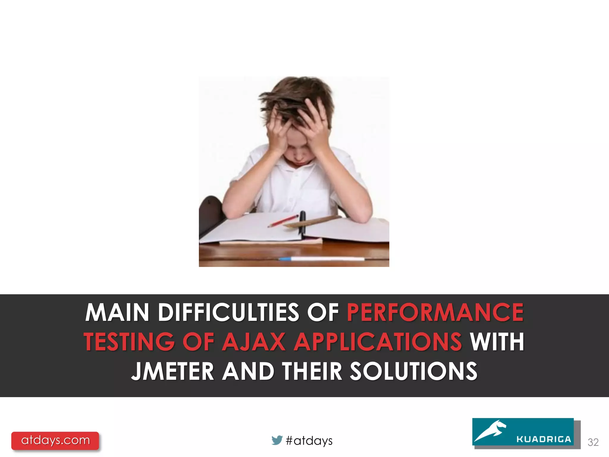 MAIN DIFFICULTIES OF PERFORMANCE
         TESTING OF AJAX APPLICATIONS WITH
             JMETER AND THEIR SOLUTIONS

atdays.com              #atdays              32
 
