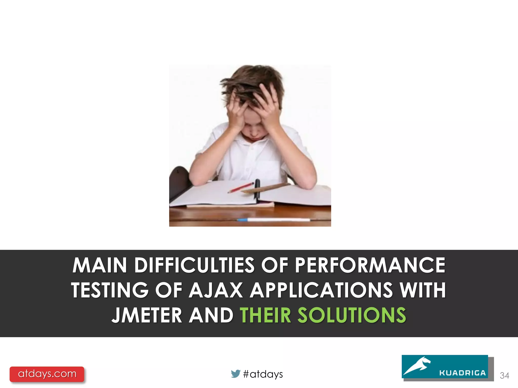 MAIN DIFFICULTIES OF PERFORMANCE
         TESTING OF AJAX APPLICATIONS WITH
             JMETER AND THEIR SOLUTIONS

atdays.com              #atdays              34
 