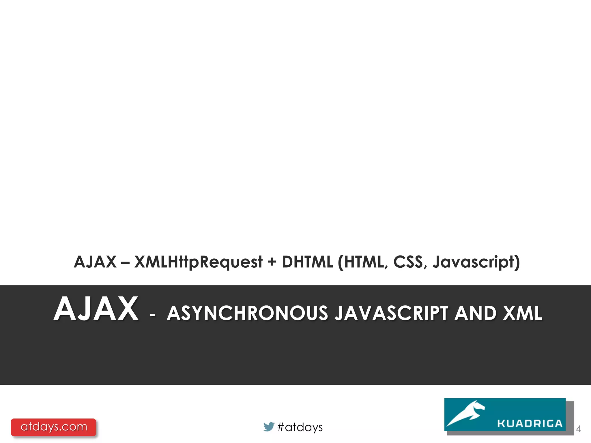 AJAX – XMLHttpRequest + DHTML (HTML, CSS, Javascript)


    AJAX -        ASYNCHRONOUS JAVASCRIPT AND XML




atdays.com                     #atdays                         4
 