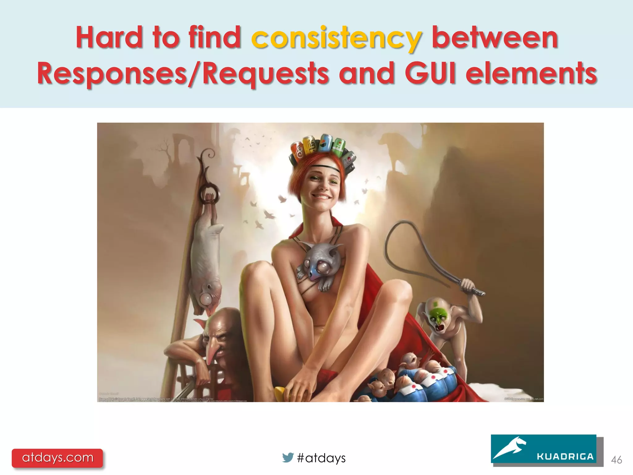 Hard to find consistency between
 Responses/Requests and GUI elements




atdays.com       #atdays               46
 