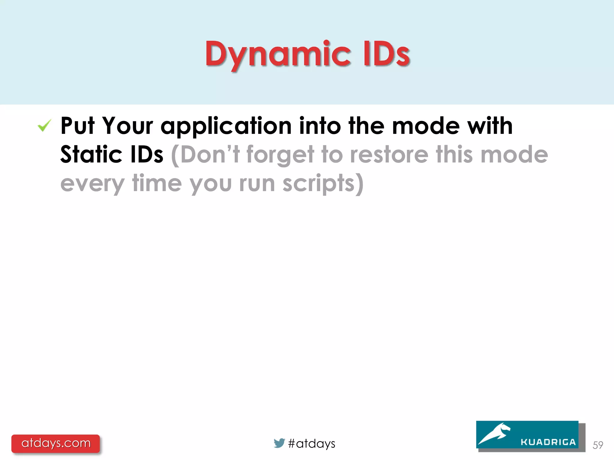 Dynamic IDs

     Put Your application into the mode with
     Static IDs (Don’t forget to restore this mode
     every time you run scripts)




atdays.com               #atdays                     59
 