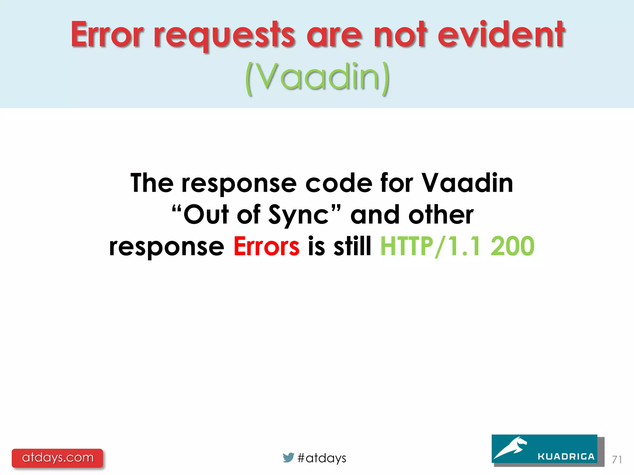 Error requests are not evident
                (Vaadin)

               The response code for Vaadin
                  “Out of Sync” and other
             response Errors is still HTTP/1.1 200




atdays.com                   #atdays                 71
 
