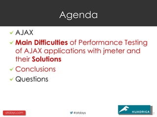 Agenda
     AJAX
     Main Difficulties of Performance Testing
     of AJAX applications with jmeter and
     their Solutions
     Conclusions
     Questions



atdays.com            #atdays                   2
 