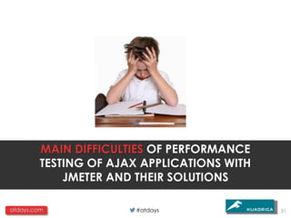 MAIN DIFFICULTIES OF PERFORMANCE
         TESTING OF AJAX APPLICATIONS WITH
             JMETER AND THEIR SOLUTIONS

atdays.com              #atdays              31
 