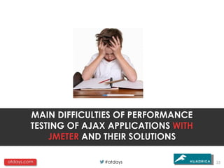 MAIN DIFFICULTIES OF PERFORMANCE
         TESTING OF AJAX APPLICATIONS WITH
             JMETER AND THEIR SOLUTIONS

atdays.com              #atdays              33
 