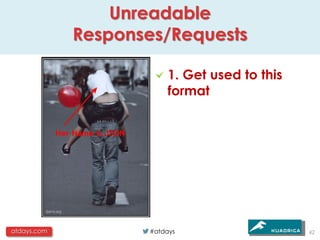 Unreadable
             Responses/Requests

                         1. Get used to this
                         format




atdays.com          #atdays                    42
 
