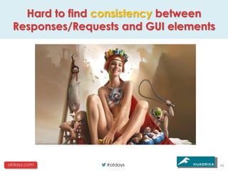 Hard to find consistency between
 Responses/Requests and GUI elements




atdays.com       #atdays               46
 