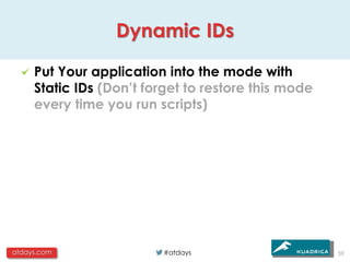 Dynamic IDs

     Put Your application into the mode with
     Static IDs (Don’t forget to restore this mode
     every time you run scripts)




atdays.com               #atdays                     59
 