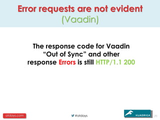 Error requests are not evident
                (Vaadin)

               The response code for Vaadin
                  “Out of Sync” and other
             response Errors is still HTTP/1.1 200




atdays.com                   #atdays                 71
 