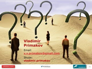 Vladimir
             Primakov
             Email:
             v.v.primakov@gmail.com
             Skype:
             vladimir.primakov

atdays.com               #atdays      78
 