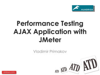 Performance Testing
        AJAX Application with
                JMeter
             Vladimir Primakov




atdays.com
 
