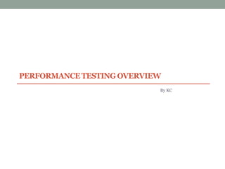 PERFORMANCE TESTING OVERVIEW
By KC
 