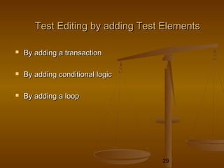 29
Test Editing by adding Test ElementsTest Editing by adding Test Elements
 By adding a transactionBy adding a transaction
 By adding conditional logicBy adding conditional logic
 By adding a loopBy adding a loop
 