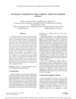 The 2008 International Conference on Embedded Software and Systems (ICESS2008)




               Performance Testing Based on Time Complexity Analysis for Embedded
                                            Software

                                 Hu Jin1, Liang-Yin Chen2, Ling-Ming Zeng1, Bao-Lin Li2
                      1
                      Computer Science Department, Chengdu University of Information Technology,
                                                 Chengdu610225, China
                   2
                     College of Computer Science, Sichuan University, Chengdu 610065, Sichuan, China
                           cn_jh@cuit.edu.cn                            chenliangyin@cs.scu.edu.cn


                                      Abstract                                         de-efficiency of software and even make system
                                                                                       function failure.
             Architecture design and software implementation                              Performance testing [1] is an efficient method for
          both contribute to the correctness of ultimate software                      detecting benign faults. It is the incarnation of both
          products. So performance testing is very helpful to test                     design and implementation. Software architecture
          the inconsistence between design and implementation                          design describes software systems at a high level of
          since it is the mix reflection of both sides. Especially in                  abstraction and provides a basis for course-grain static
          embedded system, with limited resources, execution                           analysis [2]. However, at implementation level, there
          time is more likely to expose hidden defects. This                           exist risks such as misunderstanding or error coding.
          research presents a time performance analysis method                         Then, performance is not only affected by the internal
          for software testing. Firstly, software modules were                         design attributes but also by the implementation detail.
          divided according to functionality in architecture view,                     Performance testing can help to find out inefficient
          and their time complexity were computed in static;                           software modules cost much fulfill time which could
          Secondly, testing activities were designed to track                          be improved with more design consideration. Also, it
          running time cost of those modules; Next, expected                           can help to detect the inconsistence of design and
          time complexity was compared with actual running                             implementation by figuring out abnormal time
          time to figure out abnormal function modules defects                         consuming modules. This research shows performance
          resident. Lastly, experiments were conducted in an                           testing is especially helpful to test those problems not
          embedded software project. The results showed time                           fatal to the software.
          performance testing is an efficient way to find out some                        This issue is organized as follows. Section 2
          kinds of defects concerned with the inconsistence of                         describes how to divide software modules for static
          design and implementation.                                                   time complexity analysis at architecture view. Section
                                                                                       3 then uses dynamic testing to analyze the reasonable
          Keywords: Software Testing, Embedded System,                                 time cost of software execution time on the basis of the
          Time Complexity, Architecture Design                                         previous time complexity model. Section 4 does
                                                                                       experiments in WinCE to verify the effectiveness of
          1. Introduction                                                              performance testing method. Last section summarizes
                                                                                       the work of this paper.
             Software testing is one of the most important ways
          to assure the software products quality. Conventional                        2. Static time complexity analysis
          testing methods take more care about the usability and
          functional correctness but often ignore those benign                            Software architecture describes system at high
          defects which may not lead to devastation disaster.                          levels of abstraction. As the size and complexity of
          These trivial defects may not lead to much trouble                           software systems increase, the design and specification
          when running environment is favorable. But with much                         of overall system structure become a significant issue
          more tough circumstance, such as in embedded system                          [3]. People have long advocated a component-based
          environment with much more limited resources, those                          approach to software construction as a way of
          benign defects will contribute much to the performance                       simplifying the design and maintenance of large
                                                                                       software system [4]. All components are rather


   978-0-7695-3287-5/08 $25.00 © 2008 IEEE                                       243
   DOI 10.1109/ICESS.2008.90


Authorized licensed use limited to: King Mongkuts Institute of Technology Ladkrabang. Downloaded on July 17,2010 at 08:23:31 UTC from IEEE Xplore. Restrictions apply.
 