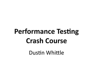 Performance	Tes-ng	
Crash	Course
Dus$n	Whi*le
 