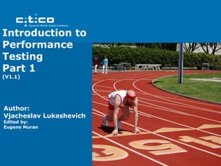 Introduction to
Performance
Testing
Part 1
(V1.1)




Author:
Vjacheslav Lukashevich
Edited by:
Eugene Muran
 
