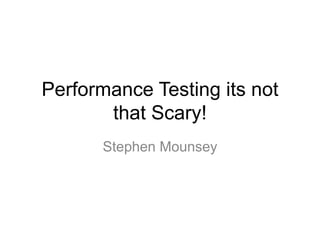 Performance Testing its not
that Scary!
Stephen Mounsey
 