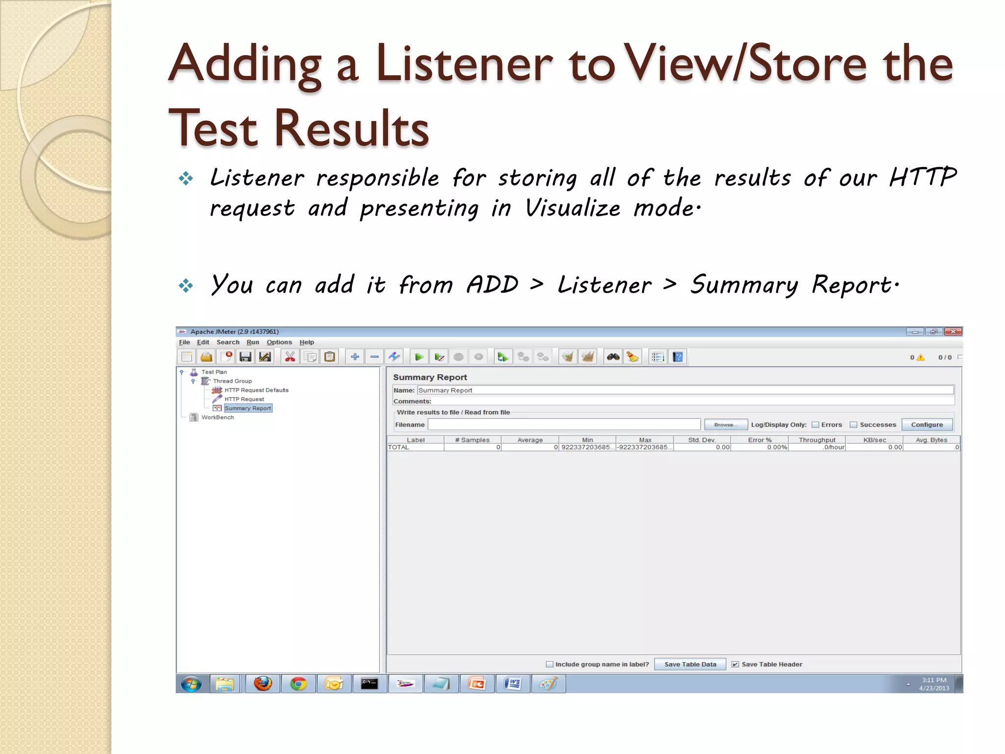 Adding a Listener toView/Store the
Test Results
 Listener responsible for storing all of the results of our HTTP
request and presenting in Visualize mode.
 You can add it from ADD > Listener > Summary Report.
 