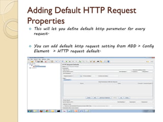Adding Default HTTP Request
Properties
 This will let you define default http parameter for every
request.
 You can add default http request setting from ADD > Config
Element > HTTP request default.
 
