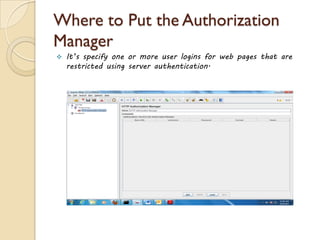Where to Put the Authorization
Manager
 It’s specify one or more user logins for web pages that are
restricted using server authentication.
 