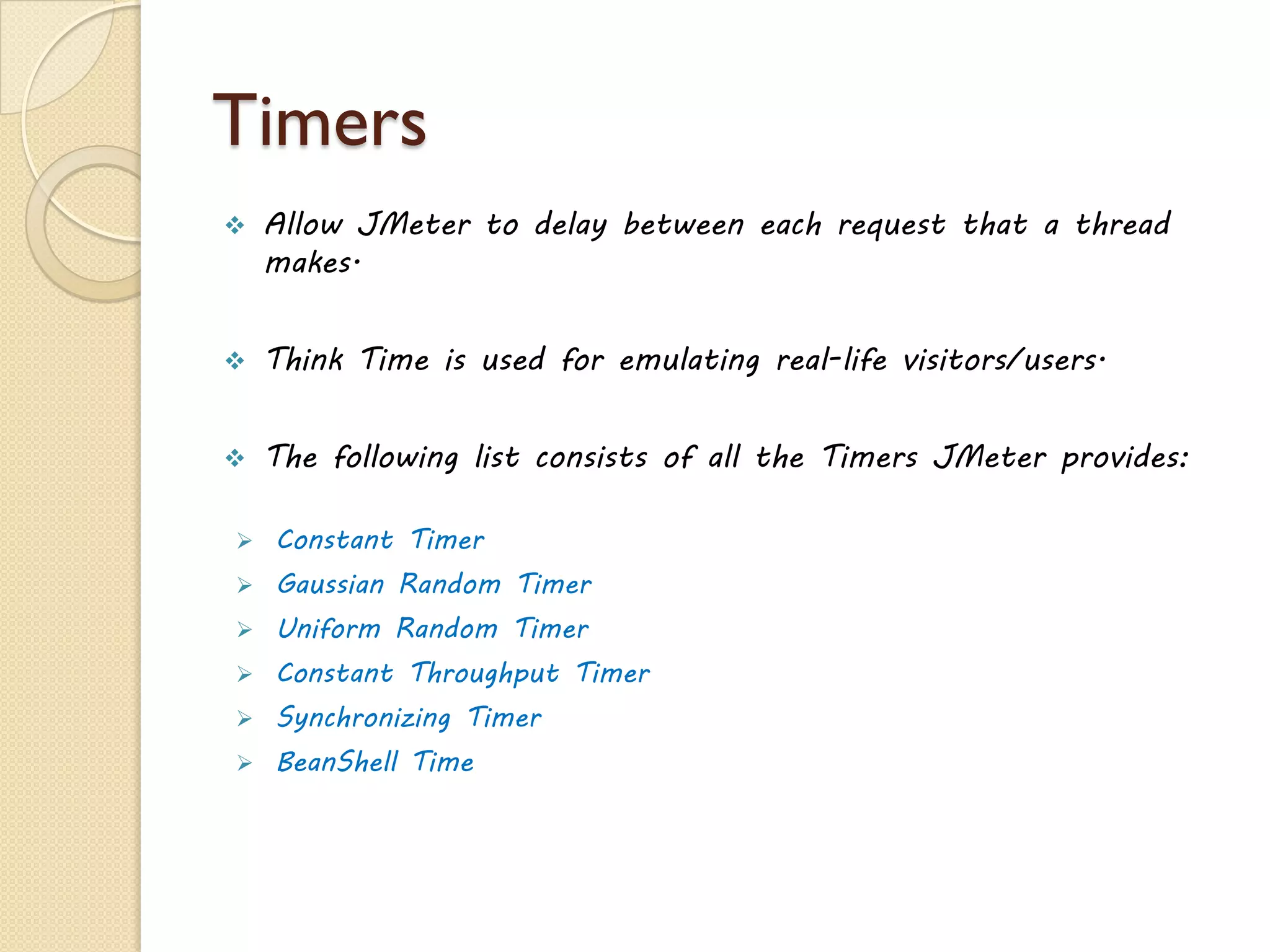 Configure JMeter
24www.jmeter4u.com | Email: jmeter4u@gmail.com | Skype: jmeter.experts
To customize JMeter default values, need to edit the properties files.
There are three type of files to edit properties:
jmeter.properties
• Results Config
• remote_hosts
• not_in_menu
user.properties
• search_paths
• user.classpath
system.properties
• SSL settings
• Key stores
• Certificates
 